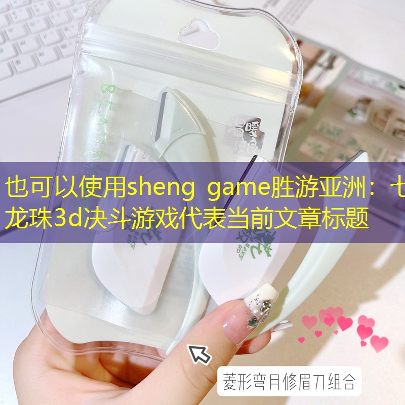 sheng game胜游亚洲：七龙珠3d决斗游戏